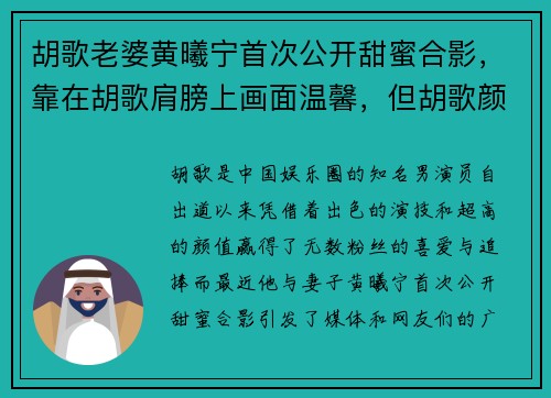 胡歌老婆黄曦宁首次公开甜蜜合影，靠在胡歌肩膀上画面温馨，但胡歌颜值引发热议